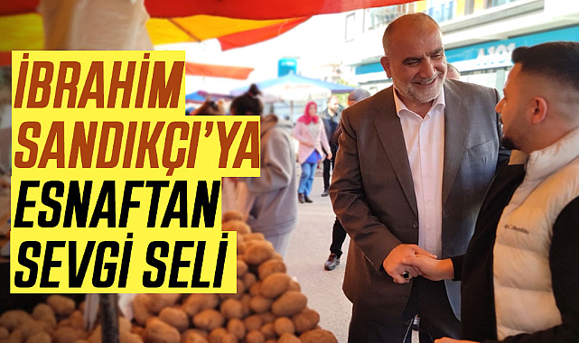 İbrahim Sandıkçı’ya esnaftan sevgi seli