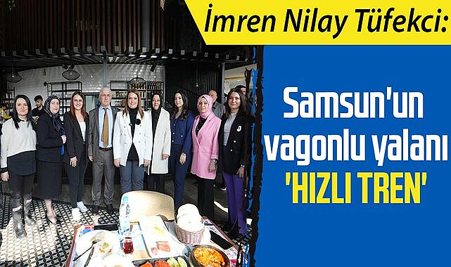 İmren Nilay Tüfekci: Samsun'un vagonlu yalanı 'hızlı tren'