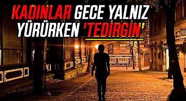 Kadınların yüzde 43,6'sı, gece yalnız yürürken 'tedirgin'