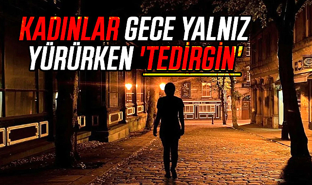 Kadınların yüzde 43,6'sı, gece yalnız yürürken 'tedirgin'