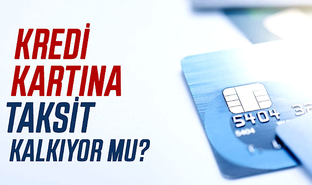 Kredi kartına taksit kalkıyor mu?