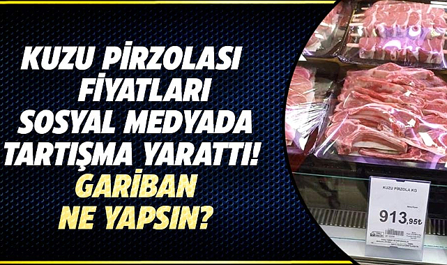 Kuzu pirzolası fiyatları sosyal medyada tartışma yarattı! Gariban ne yapsın?