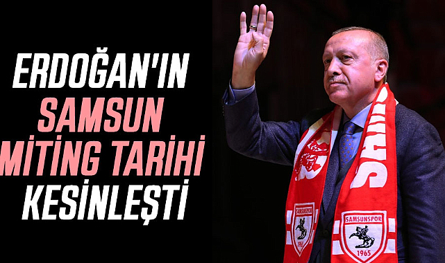 Recep Tayyip Erdoğan'ın Samsun miting tarihi kesinleşti