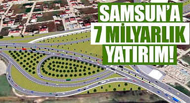 Samsun’a 7 milyarlık yatırım!