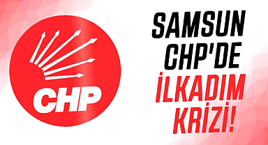 Samsun CHP'de İlkadım krizi!