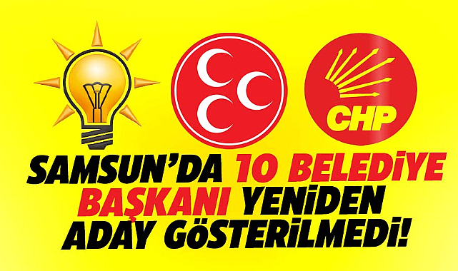Samsun'da 10 belediye başkanı aday gösterilmeyerek liste dışı kaldı