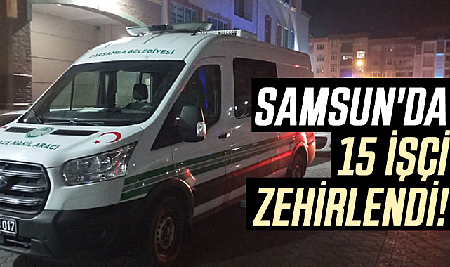 Samsun'da 15 işçi zehirlendi!