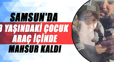 Samsun'da 3 yaşındaki çocuk, araç içinde mahsur kaldı
