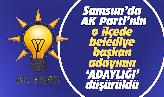 Samsun'da AK Parti'nin Vezirköprü adayının, adaylığı düşürüldü