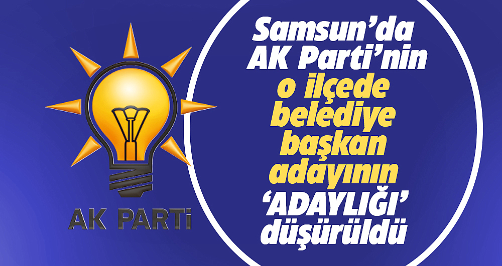 Samsun'da AK Parti'nin Vezirköprü adayının, adaylığı düşürüldü