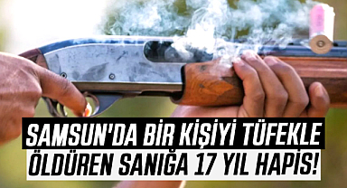 Samsun'da bir kişiyi tüfekle öldüren sanığa 17 yıl hapis!