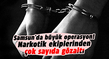 Samsun'da büyük operasyon: Narkotik ekiplerinden çok sayıda gözaltı