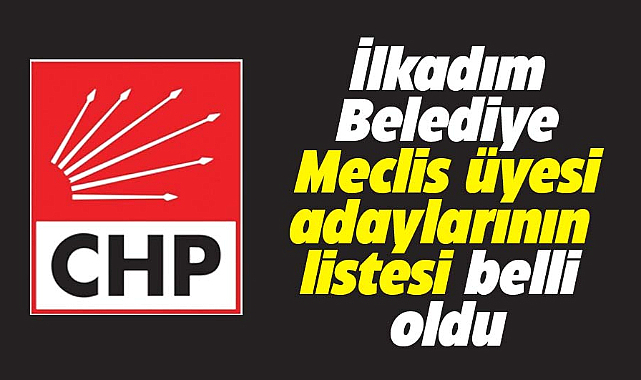 Samsun'da CHP'nin İlkadım Belediye Meclis üyesi adayları belli oldu