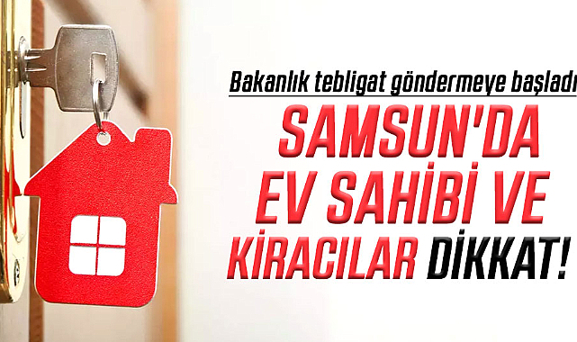 Samsun'da ev sahibi ve kiracılar dikkat! Bakanlık tebligat göndermeye başladı