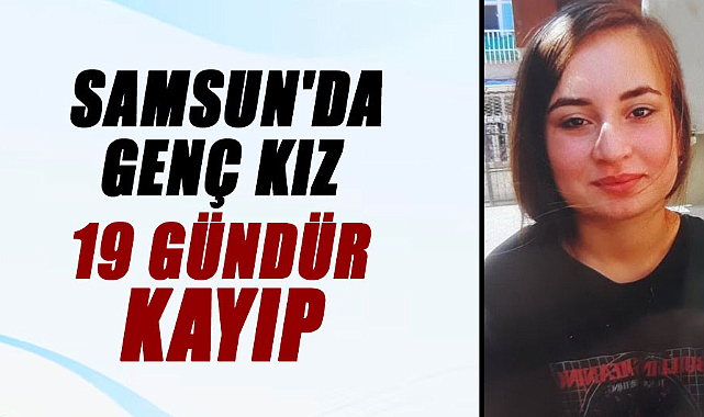 Samsun'da genç kız 19 gündür kayıp