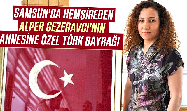 Samsun'da hemşireden Alper Gezeravcı'nın annesine özel Türk Bayrağı