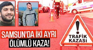 Samsun'da iki ayrı ölümlü kaza!