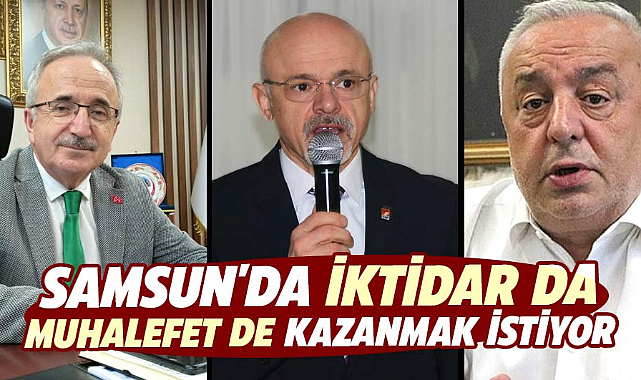 Samsun'da iktidar da muhalefet de kazanmak istiyor