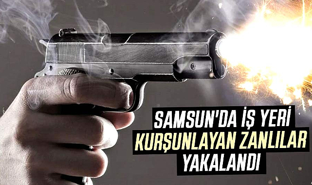 Samsun'da iş yeri kurşunlayan zanlılar yakalandı