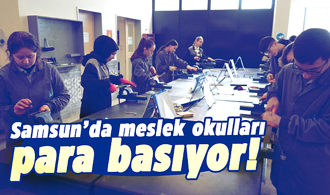 Samsun’da meslek okulları para basıyor!