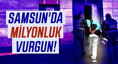 Samsun'da milyonluk vurgun!