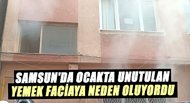 Samsun'da ocakta unutulan yemek faciaya neden oluyordu