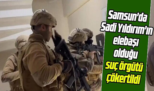 Samsun'da Sadi Yıldırım'ın elebaşı olduğu suç örgütü çökertildi