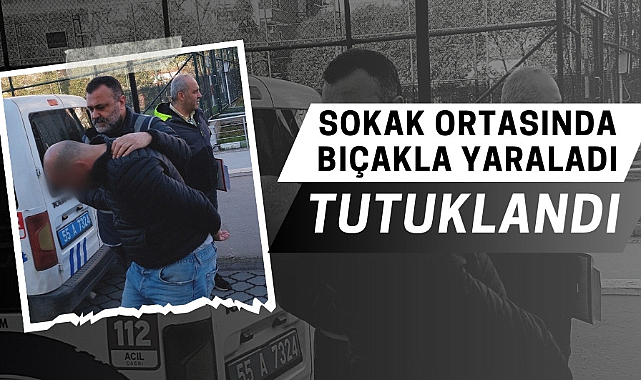 Samsun'da sokak ortasında bıçakla yaraladı tutuklandı