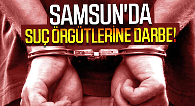 Samsun'da suç örgütlerine darbe!