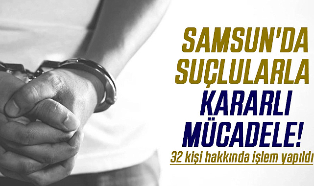 Samsun'da suçlularla kararlı mücadele!