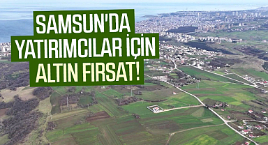 Samsun'da yatırımcılar için altın fırsat!