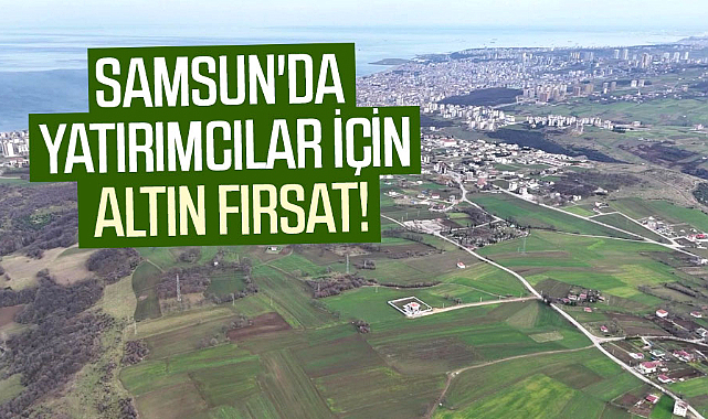 Samsun'da yatırımcılar için altın fırsat!