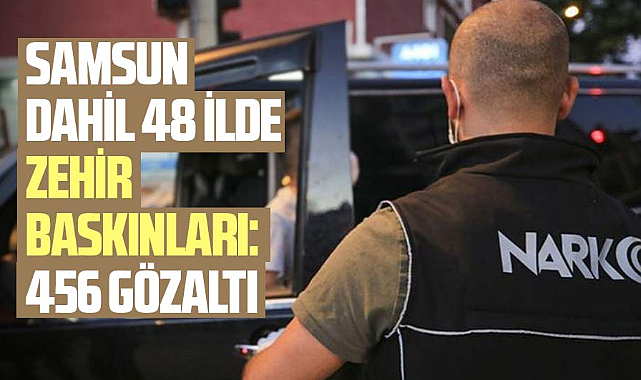 Samsun dahil 48 ilde zehir baskınları: 456 gözaltı