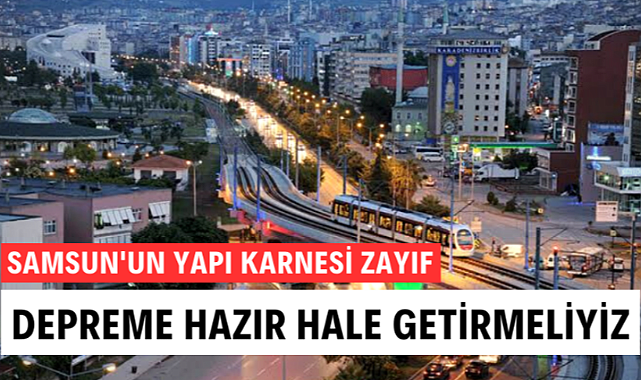 Samsun depreme hazırlıklı hale getirilmeli