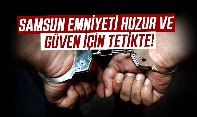 Samsun Emniyeti huzur ve güven için tetikte!