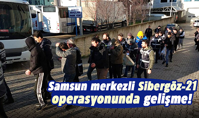 Samsun merkezli Sibergöz-21 operasyonunda gelişme!