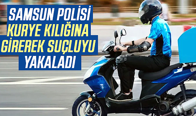 Samsun polisi kurye kılığına girerek suçluyu yakaladı
