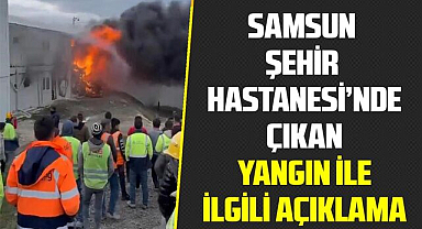 Samsun Şehir Hastanesi'nde çıkan yangın ile ilgili açıklama