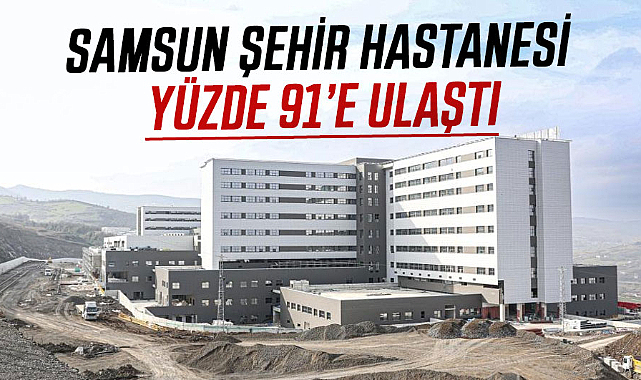 Samsun Şehir Hastanesi yüzde 91’e ulaştı