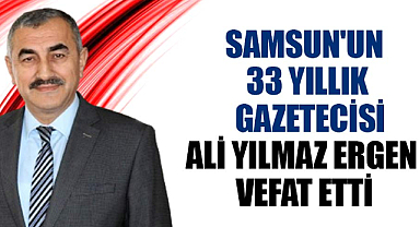 Samsun'un 33 yıllık gazetecisi Ali Yılmaz Ergen, hayatını kaybetti