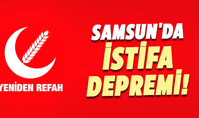 Samsun Yeniden Refah Partisi'nde istifa depremi!