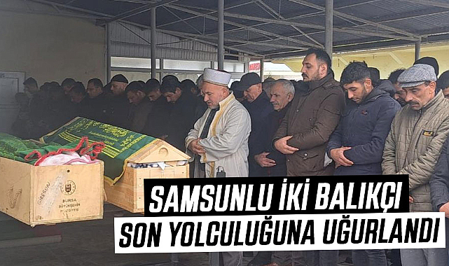 Samsunlu iki balıkçı son yolculuğuna uğurlandı