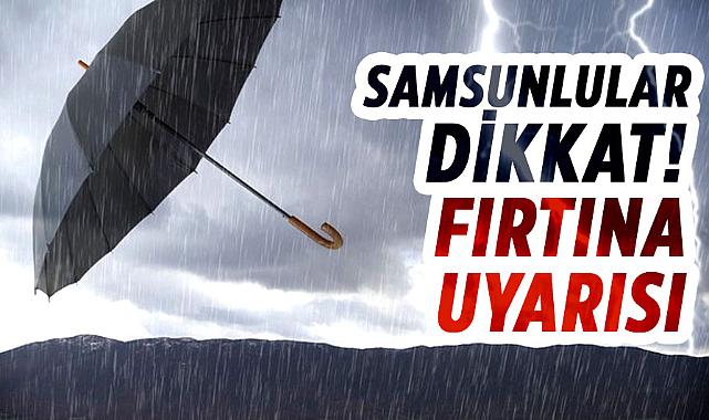 Samsunlular dikkat! Fırtına uyarısı