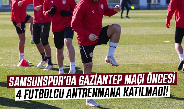 Samsunspor’da Gaziantep maçı öncesi 4 futbolcu antrenmana katılmadı!