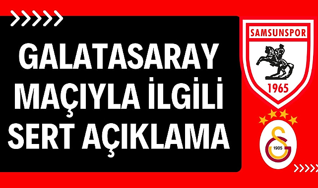 Samsunspor'dan Galatasaray maçıyla ilgili sert açıklama