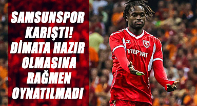 Samsunspor karıştı! Dimata yüzde 200 hazır olmasına rağmen oynatılmadı
