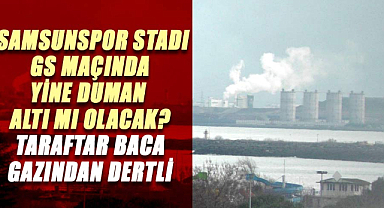 Samsunspor stadı GS maçında yine duman altı mı olacak? Taraftar baca gazından dertli