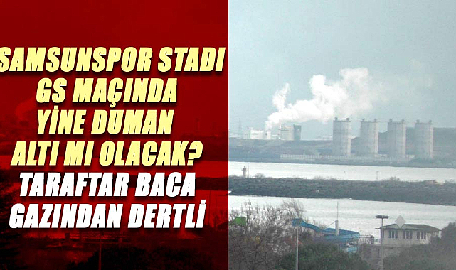 Samsunspor stadı GS maçında yine duman altı mı olacak? Taraftar baca gazından dertli