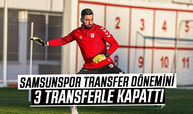 Samsunspor transfer dönemini 3 transferle kapattı