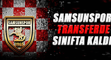 Samsunspor transferde sınıfta kaldı